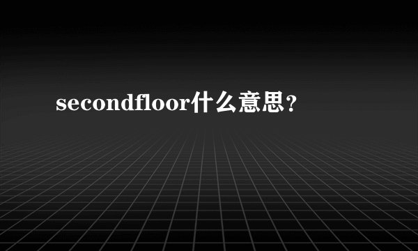 secondfloor什么意思？