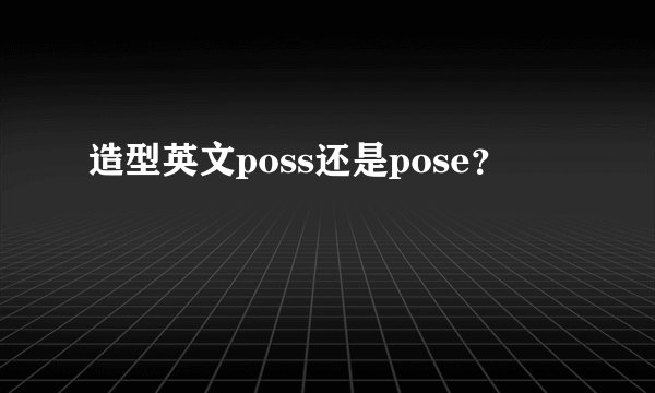 造型英文poss还是pose？