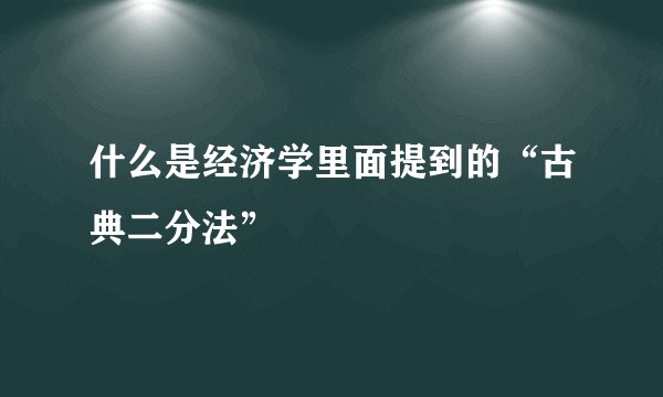 什么是经济学里面提到的“古典二分法”