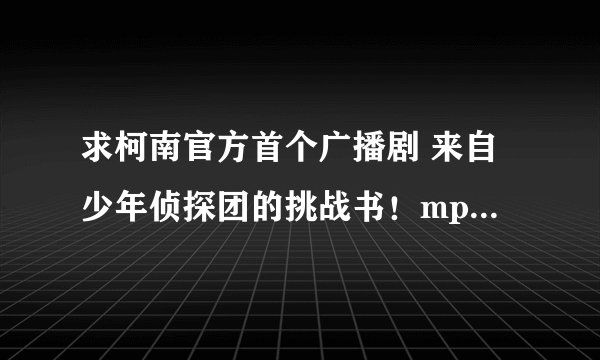 求柯南官方首个广播剧 来自少年侦探团的挑战书！mp3发邮箱