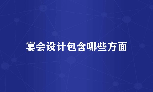 宴会设计包含哪些方面