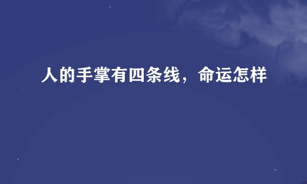 人的手掌有四条线，命运怎样