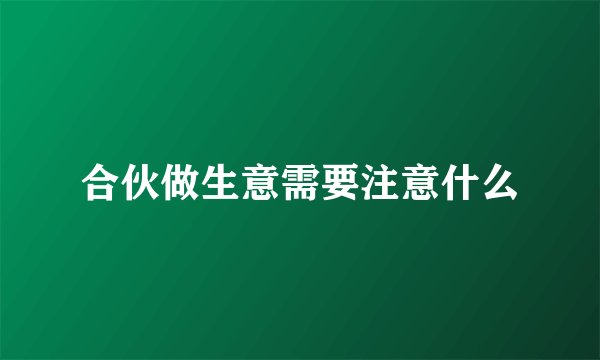 合伙做生意需要注意什么