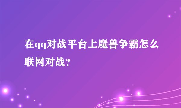 在qq对战平台上魔兽争霸怎么联网对战？