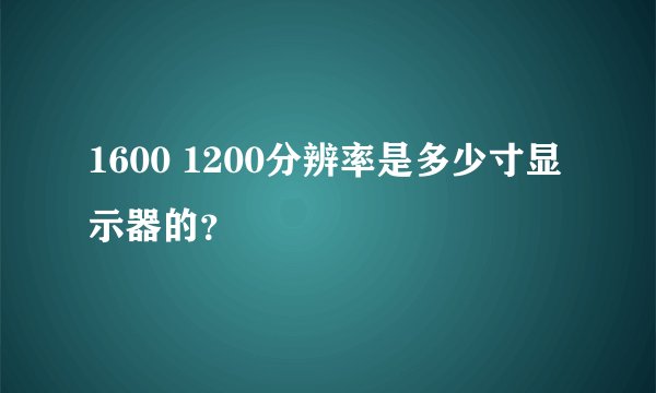 1600 1200分辨率是多少寸显示器的?