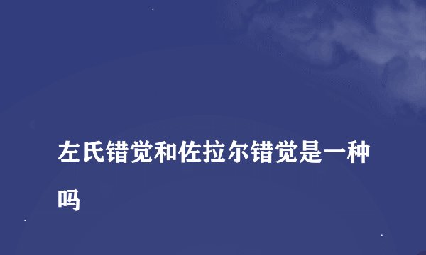
左氏错觉和佐拉尔错觉是一种吗

