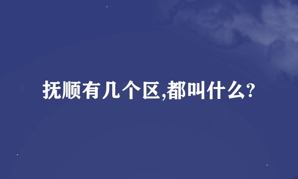 抚顺有几个区,都叫什么?