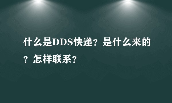 什么是DDS快递？是什么来的？怎样联系？