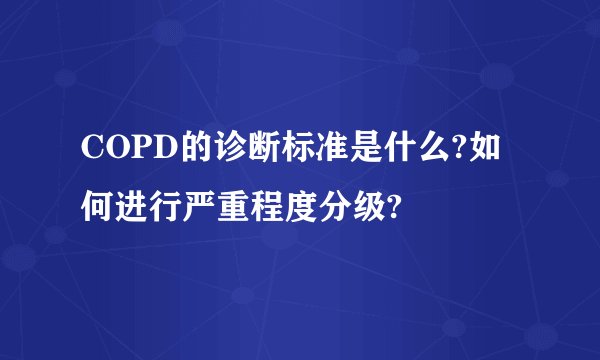 COPD的诊断标准是什么?如何进行严重程度分级?