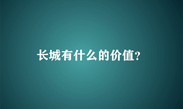 长城有什么的价值？