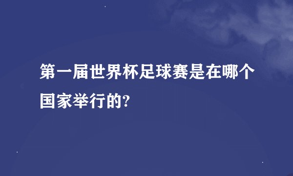第一届世界杯足球赛是在哪个国家举行的?