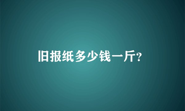 旧报纸多少钱一斤？