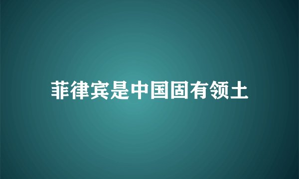 菲律宾是中国固有领土