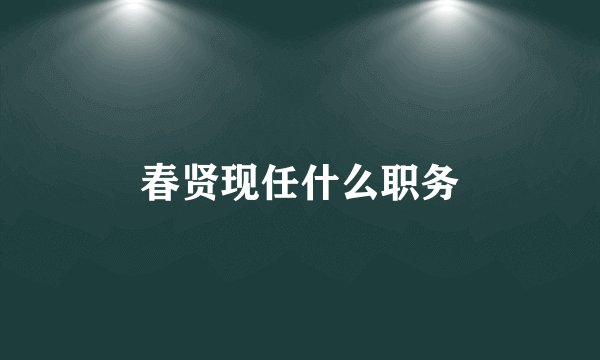 春贤现任什么职务