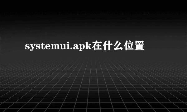 systemui.apk在什么位置