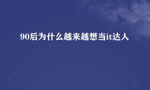 90后为什么越来越想当it达人
