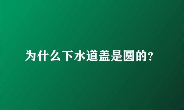 为什么下水道盖是圆的？