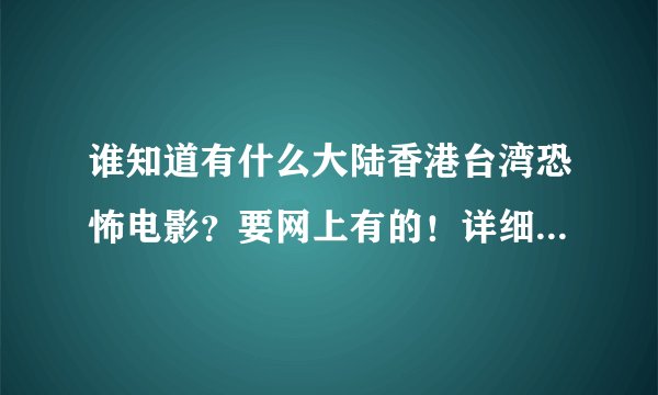 谁知道有什么大陆香港台湾恐怖电影？要网上有的！详细一定要看问题补充！