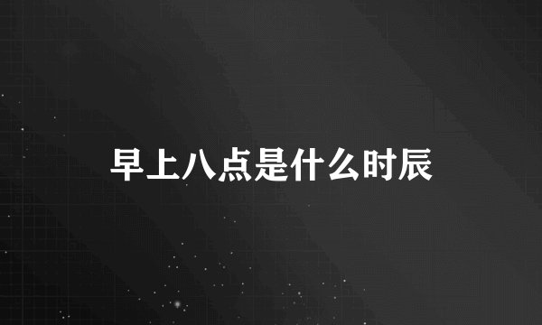 早上八点是什么时辰