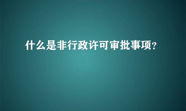 什么是非行政许可审批事项？