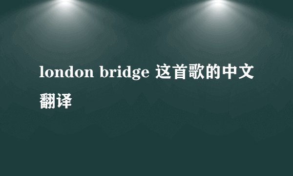 london bridge 这首歌的中文翻译