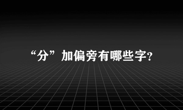 “分”加偏旁有哪些字？