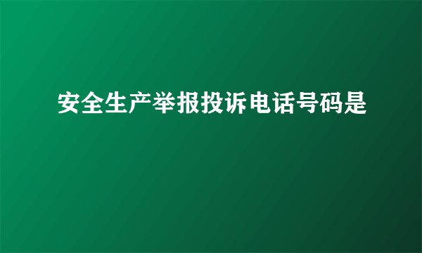 安全生产举报投诉电话号码是
