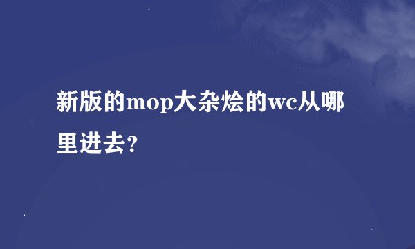 新版的mop大杂烩的wc从哪里进去？