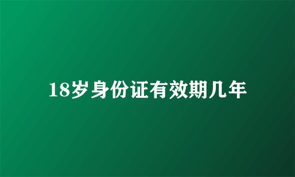 18岁身份证有效期几年