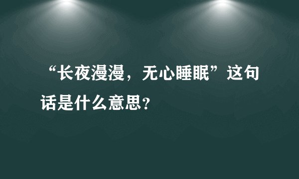 “长夜漫漫，无心睡眠”这句话是什么意思？