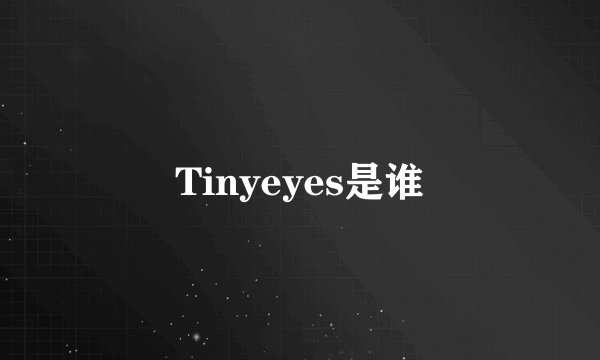 Tinyeyes是谁
