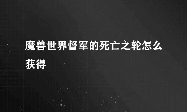 魔兽世界督军的死亡之轮怎么获得