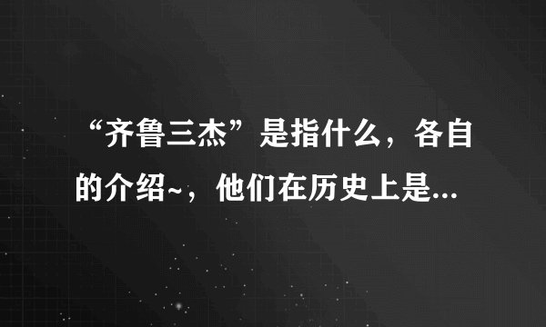 “齐鲁三杰”是指什么，各自的介绍~，他们在历史上是否存在~~谢谢