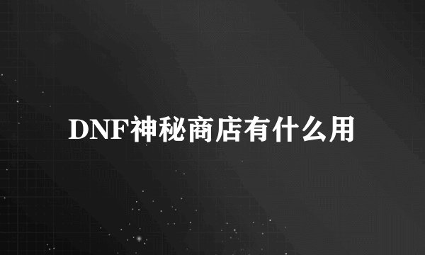 DNF神秘商店有什么用