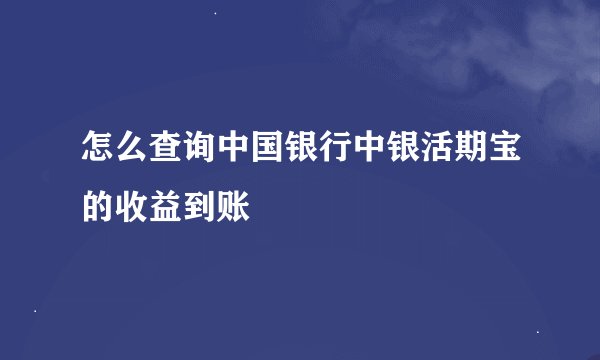 怎么查询中国银行中银活期宝的收益到账