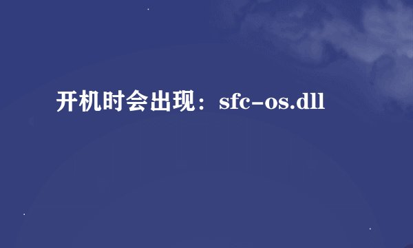 开机时会出现:sfc-os.dll