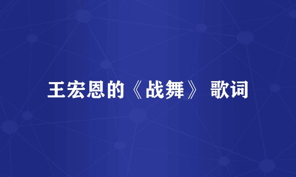 王宏恩的《战舞》 歌词