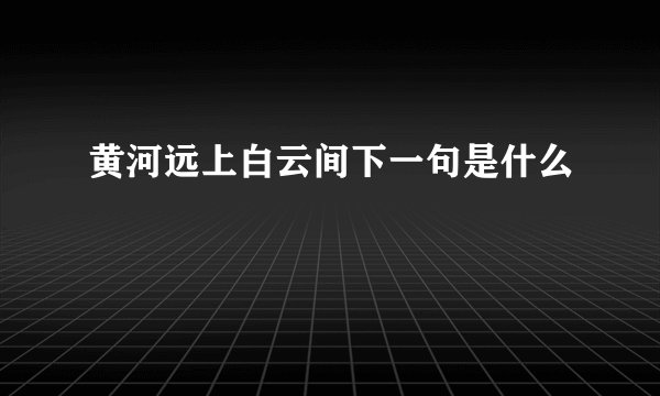 黄河远上白云间下一句是什么