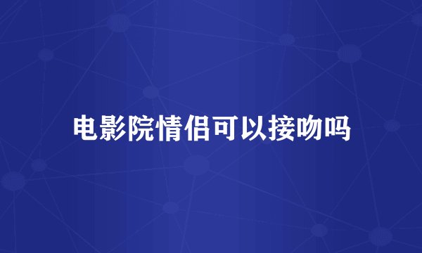 电影院情侣可以接吻吗