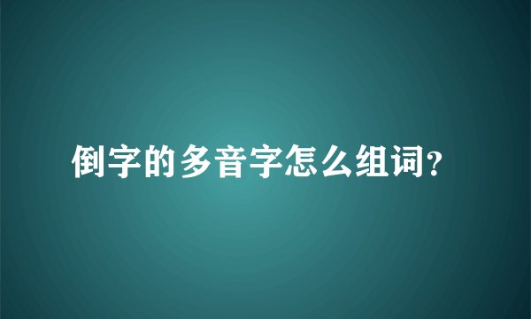 倒字的多音字怎么组词？