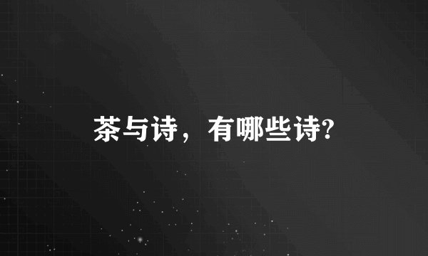 茶与诗，有哪些诗?