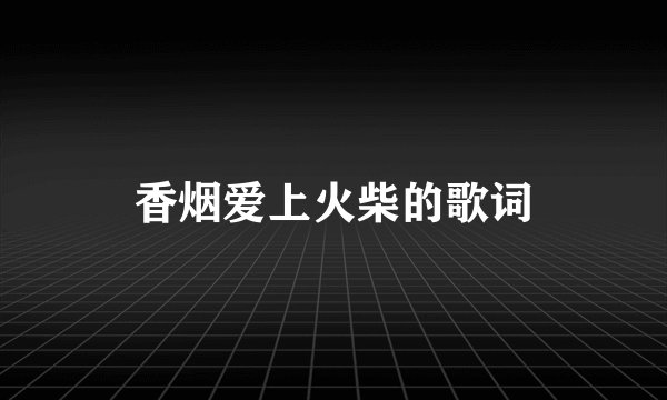香烟爱上火柴的歌词