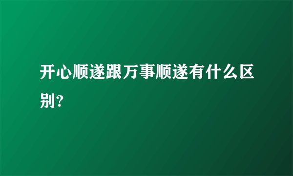 开心顺遂跟万事顺遂有什么区别?