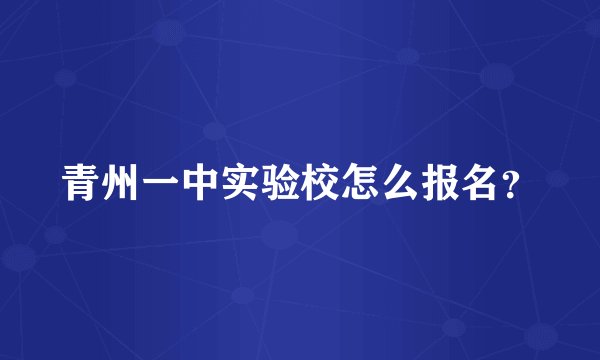 青州一中实验校怎么报名？