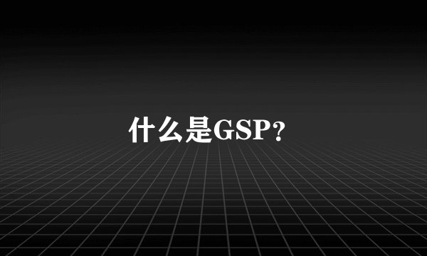 什么是GSP？