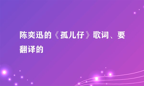 陈奕迅的《孤儿仔》歌词、要翻译的
