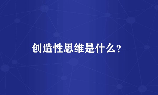 创造性思维是什么？