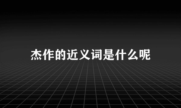 杰作的近义词是什么呢