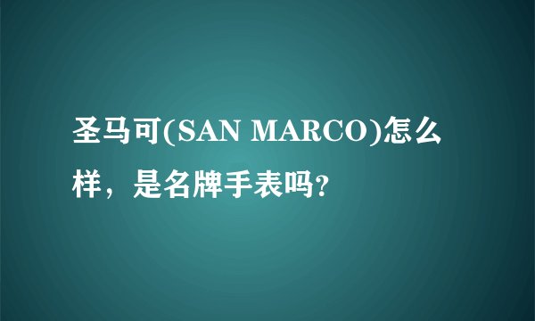 圣马可(SAN MARCO)怎么样，是名牌手表吗？