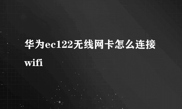 华为ec122无线网卡怎么连接wifi